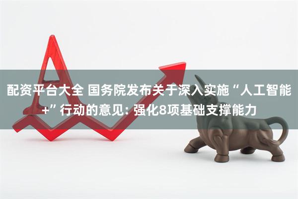 配资平台大全 国务院发布关于深入实施“人工智能+”行动的意见: 强化8项基础支撑能力