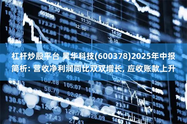 杠杆炒股平台 昊华科技(600378)2025年中报简析: 营收净利润同比双双增长, 应收账款上升