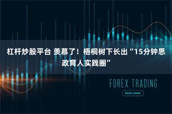杠杆炒股平台 羡慕了！梧桐树下长出“15分钟思政育人实践圈”