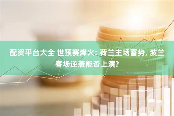 配资平台大全 世预赛烽火: 荷兰主场蓄势, 波兰客场逆袭能否上演?