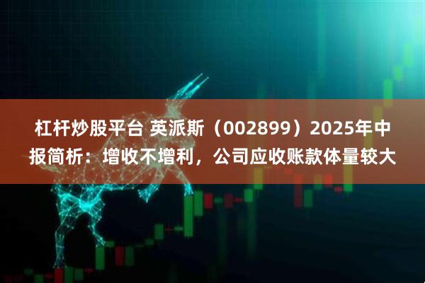 杠杆炒股平台 英派斯（002899）2025年中报简析：增收不增利，公司应收账款体量较大