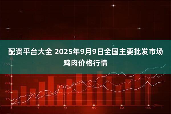 配资平台大全 2025年9月9日全国主要批发市场鸡肉价格行情