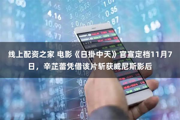 线上配资之家 电影《日掛中天》官宣定档11月7日，辛芷蕾凭借该片斩获威尼斯影后