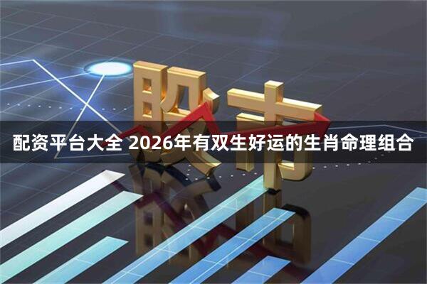 配资平台大全 2026年有双生好运的生肖命理组合