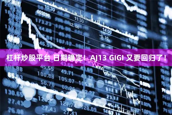 杠杆炒股平台 日期确定！AJ13 GIGI 又要回归了！