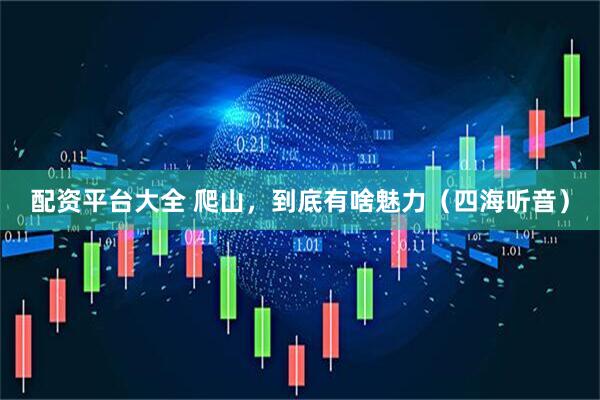 配资平台大全 爬山，到底有啥魅力（四海听音）